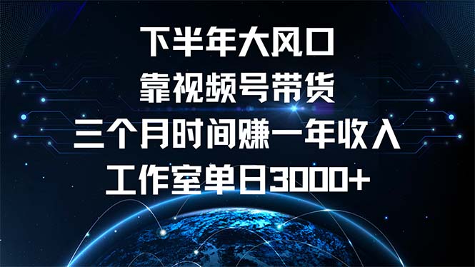 下半年风口项目，靠视频号带货三个月时间赚一年收入，工作室单日3000+-云创项目库