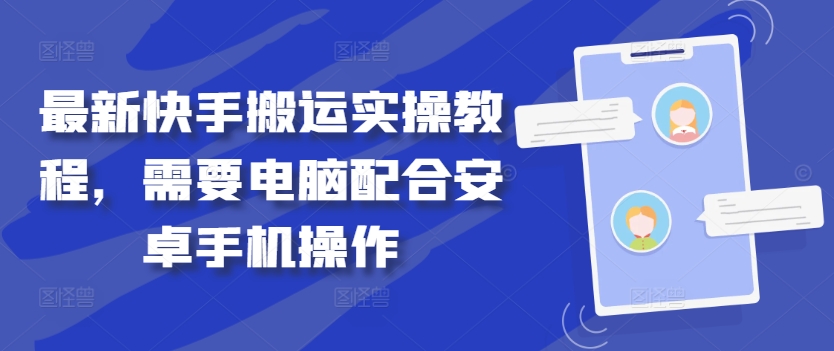 最新快手搬运实操教程，需要电脑配合安卓手机操作-云创项目库