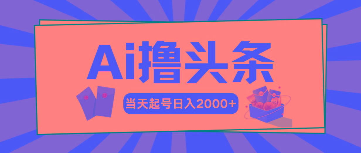 AI撸头条，当天起号，第二天见收益，日入2000+-云创项目库