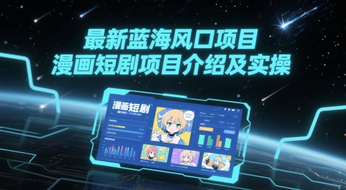 最新蓝海风口项目，漫画短剧项目介绍及实操-云创项目库