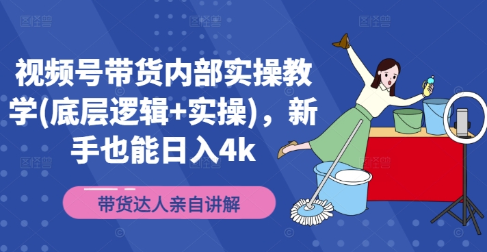视频号带货内部实操教学(底层逻辑+实操)，新手也能日入4k-云创项目库