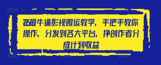 2025最牛逼影视搬运教学，手把手教你操作，分发到各大平台，挣创作者分成计划收益-云创项目库