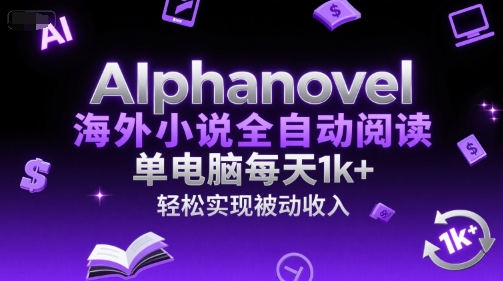 AIphanovel海外小说全自动阅读，单电脑每天1k+，轻松实现被动收入【揭秘】-云创项目库