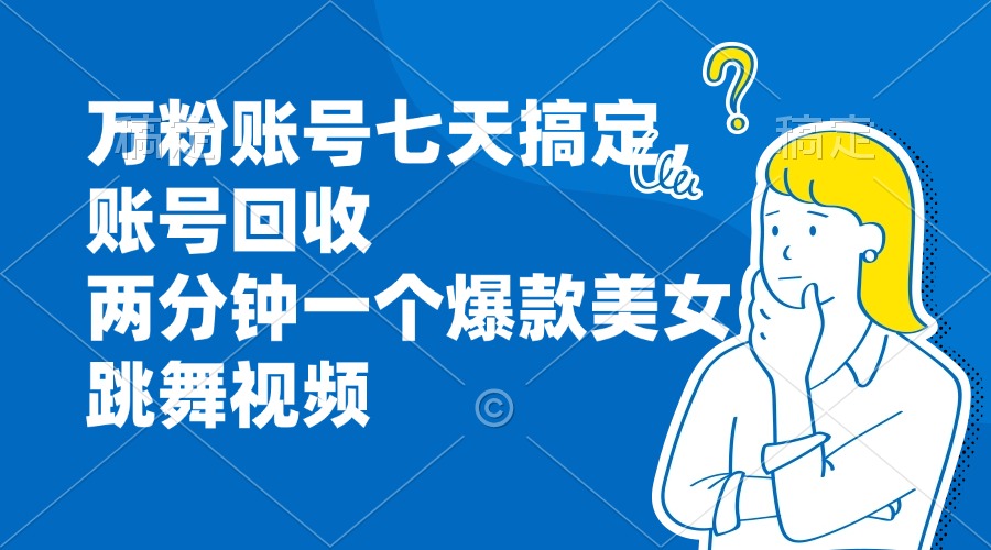 万粉账号七天搞定，账号回收，两分钟一个爆款美女跳舞视频-云创项目库