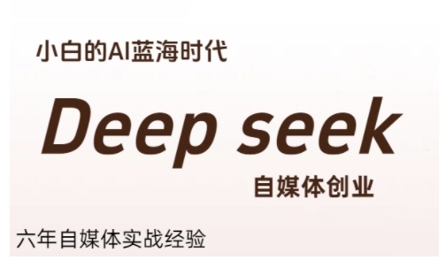 普通人利用Deepseek自媒体创业，零基础友好，小白的AI蓝海时代-云创项目库