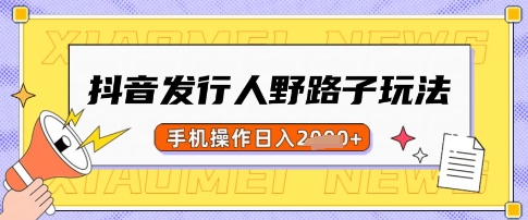 抖音发行人野路子玩法，一单利润50，手机操作一天多张【揭秘】-云创项目库