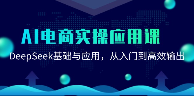 AI电商实操应用课：DeepSeek基础与应用，从入门到高效输出-云创项目库