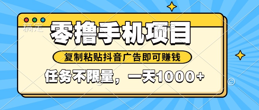 2025年最新手机零撸小项目，复制粘贴抖音广告即可赚钱，平台大水，任务…-云创项目库