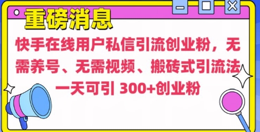 快手最新引流创业粉方法，无需养号、无需视频、搬砖式引流法【揭秘】-云创项目库