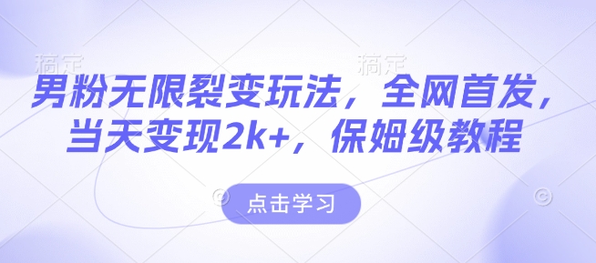 男粉无限裂变玩法，全网首发，当天变现2k+，保姆级教程【永久更新】【揭秘】-云创项目库