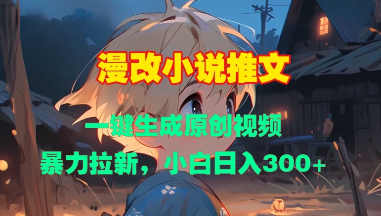 漫改小说推文，一键生成原创视频，暴力拉新，小白日入3张-云创项目库