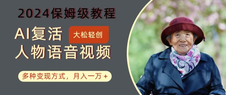 AI复活人物讲话视频：2024保姆级教程，多种变现方式，月入一万+【揭秘】-云创项目库