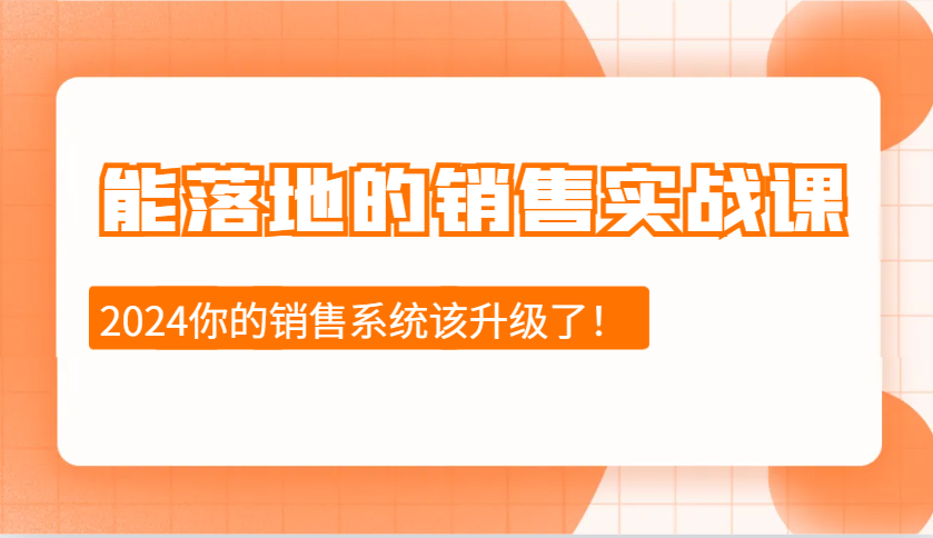 2024能落地的销售实战课：销售十步今天学，明天用，拥抱变化，迎接挑战-云创项目库