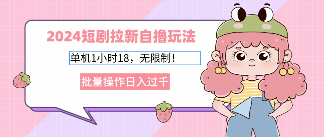 2024短剧拉新自撸玩法。单机1小时18，无限制，批量操作日入过千-云创项目库