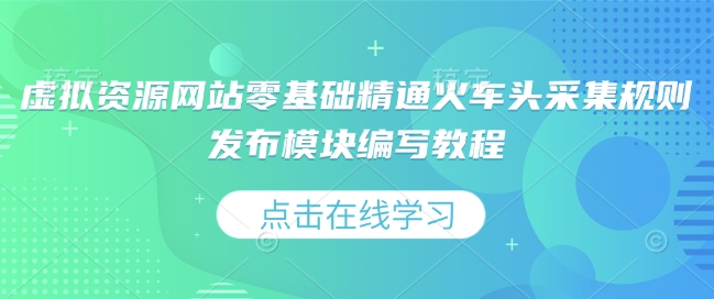 虚拟资源网站零基础精通火车头采集规则发布模块编写教程-云创项目库