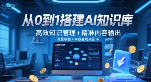 从0到1搭建AI知识库，高效知识管理+精准内容输出，流量收割+内容变现双闭环-云创项目库