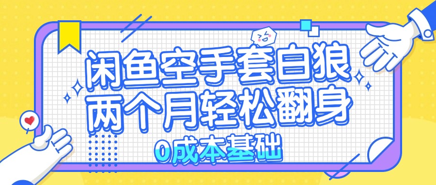 闲鱼空手套白狼 0成本基础，简单易上手项目 两个月轻松翻身           …-云创项目库