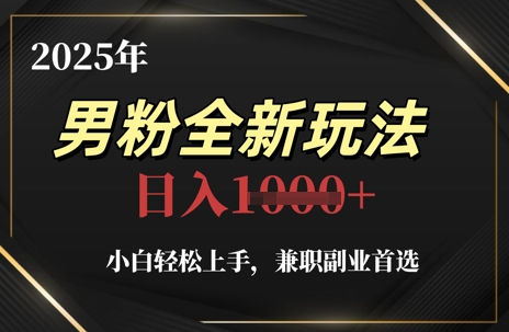 2025年男粉全新玩法，小白轻松上手，兼职副业首选，轻轻松松日入1k+-云创项目库