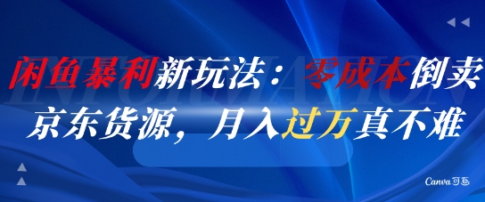 闲鱼暴利新玩法：零成本倒卖京东货源，月入过1W真不难-云创项目库