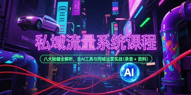 私域流量系统课程，八大秘籍全解析，含AI工具与同城运营实战(录音+资料-云创项目库