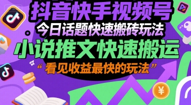 抖音快手视频号今日话题快速搬砖玩法，小说推文快速搬运，看见收益最快的玩法-云创项目库