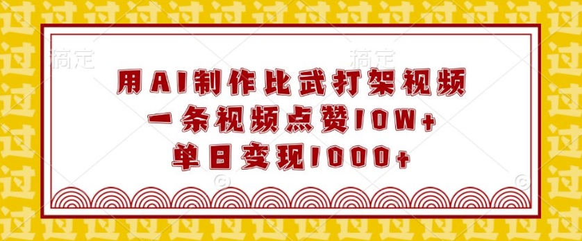 用AI制作比武打架视频，一条视频点赞10W+，单日变现1k【揭秘】-云创项目库