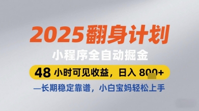 2025翻身计划小程序全自动掘金，48小时可见收益，日入多张+，长期稳定靠谱，小白宝妈轻松上手【揭秘】-云创项目库