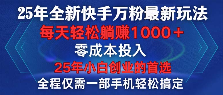 25年全新快手万粉玩法，全程一部手机轻松搞定，一分钟两条作品，零成本…-云创项目库