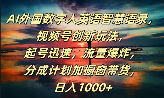 AI外国数字人英语智慧语录，视频号创新玩法，起号迅速，流量爆炸，日入1k+【揭秘】-云创项目库