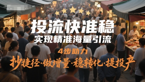 投流快准稳，实现精准海量引流，4步助力，抄捷径·做增量·稳转化·提投产-云创项目库
