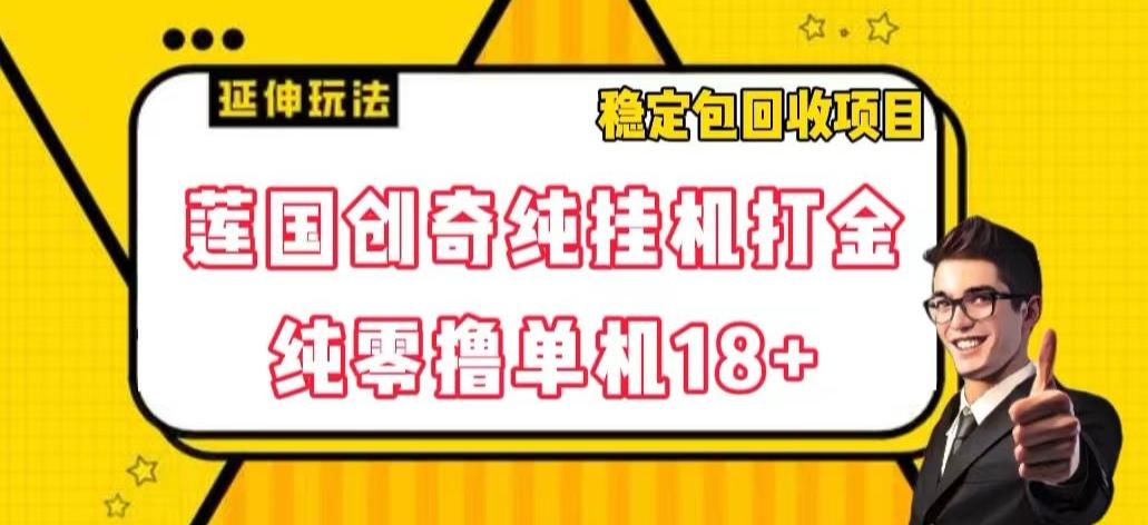 莲国创奇纯挂机打金，纯零撸单机18+，稳定包回收项目【揭秘】-云创项目库