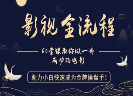 【影视全流程】教你做一部成功的电影，助力小白快速成为金牌操盘手-云创项目库