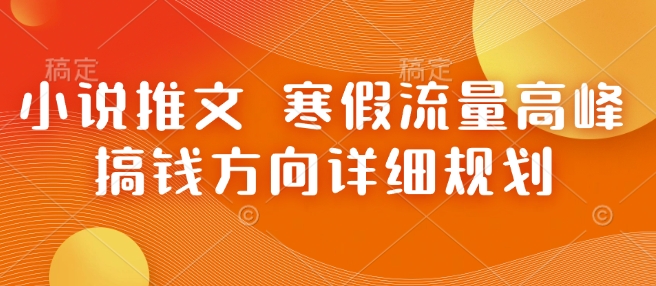 小说推文 寒假流量高峰 搞钱方向详细规划-云创项目库