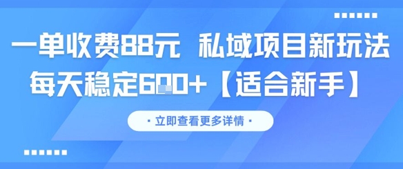 一单收费88元 私域项目新玩法 每天稳定6张+【适合新手】-云创项目库