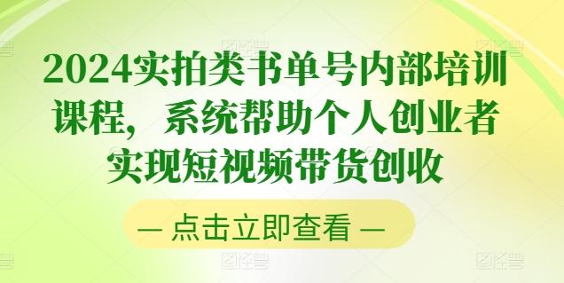 2024实拍类书单号内部培训课程，系统帮助个人创业者实现短视频带货创收-云创项目库