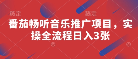 番茄畅听音乐推广项目，实操全流程日入3张-云创项目库