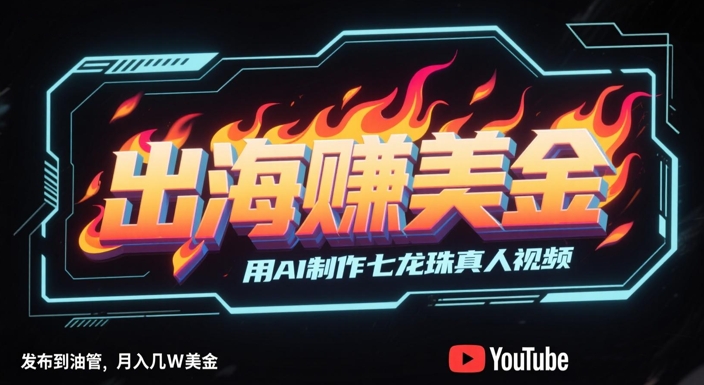 出海挣美金，用AI制作七龙珠真人视频，发布到油管，条条爆火，月入几W美刀-云创项目库