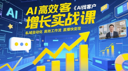 AI高效获客增长实战课，​AI找客户 私域自动化 高效工作流 直播快变现-云创项目库