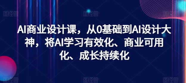 AI商业设计课，从0基础到AI设计大神，将AI学习有效化、商业可用化、成长持续化-云创项目库