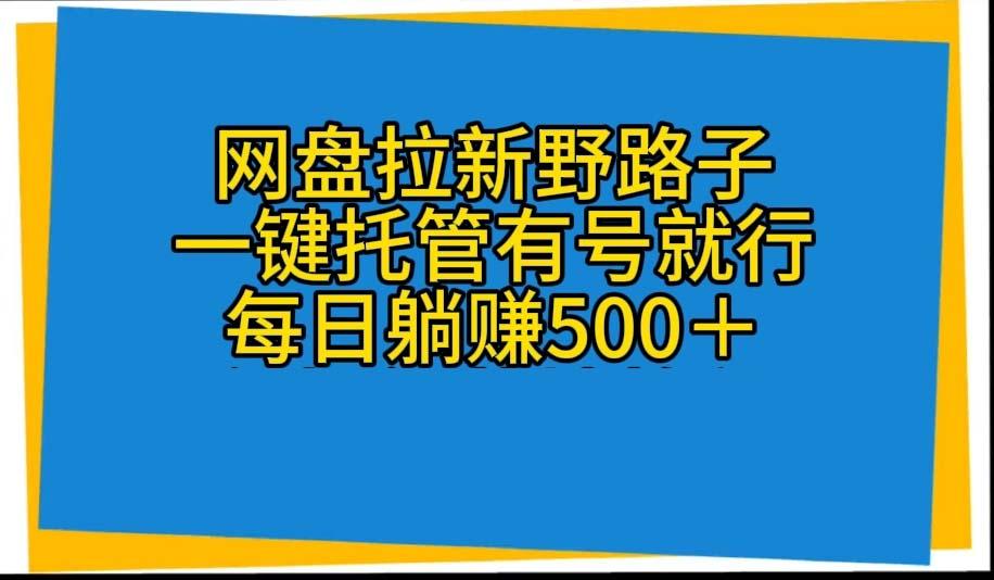 网盘拉新野路子，一键托管有号就行，全自动代发视频，每日躺赚500＋-云创项目库