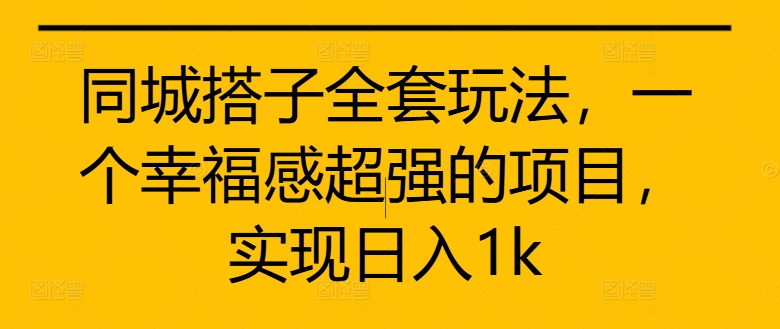 同城搭子全套玩法，一个幸福感超强的项目，实现日入1k【揭秘】-云创项目库