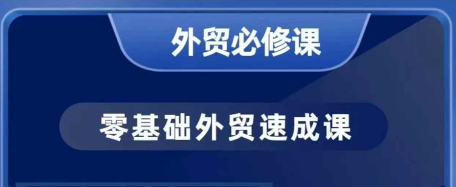 零基础外贸必修课，开发客户商务谈单实战，40节课手把手教-云创项目库