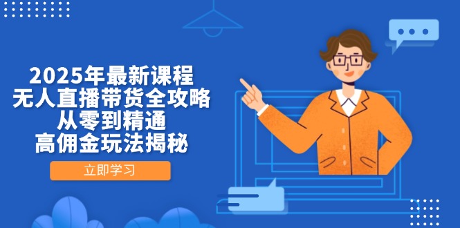 2025年最新课程，无人直播带货全攻略，从零到精通，高佣金玩法揭秘-云创项目库