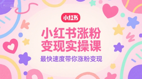 小红书涨粉变现实操课，最快速度带你涨粉变现-云创项目库