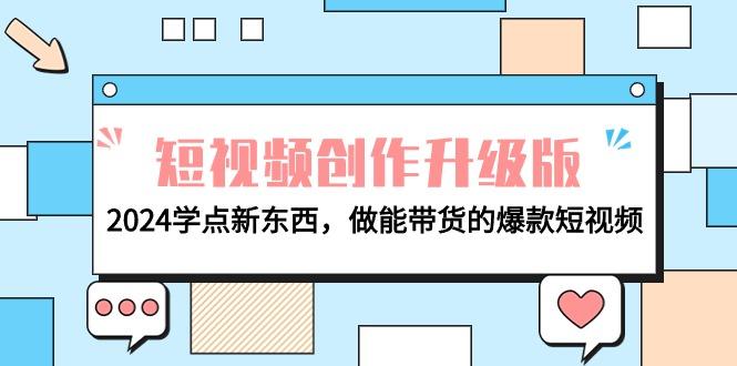 (9734期)电商人必看-短视频创作升级版：2024学点新东西，做能带货的爆款短视频-云创项目库