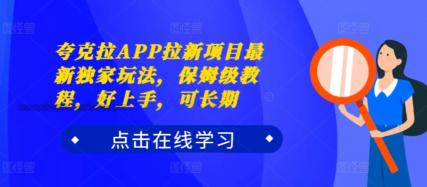 夸克拉APP拉新项目最新独家玩法，保姆级教程，好上手，可长期-云创项目库