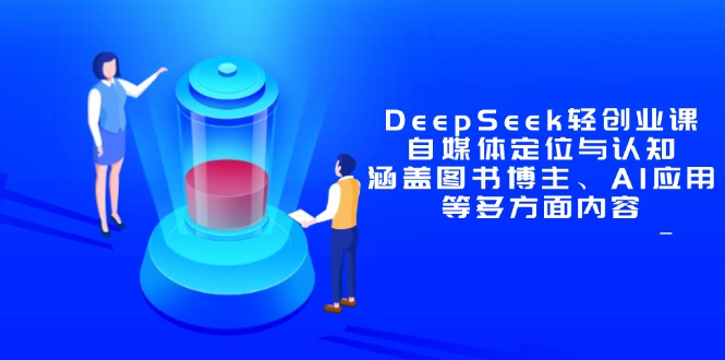 DeepSeek轻创业课：自媒体定位与认知，涵盖图书博主、AI应用等多方面内容-云创项目库