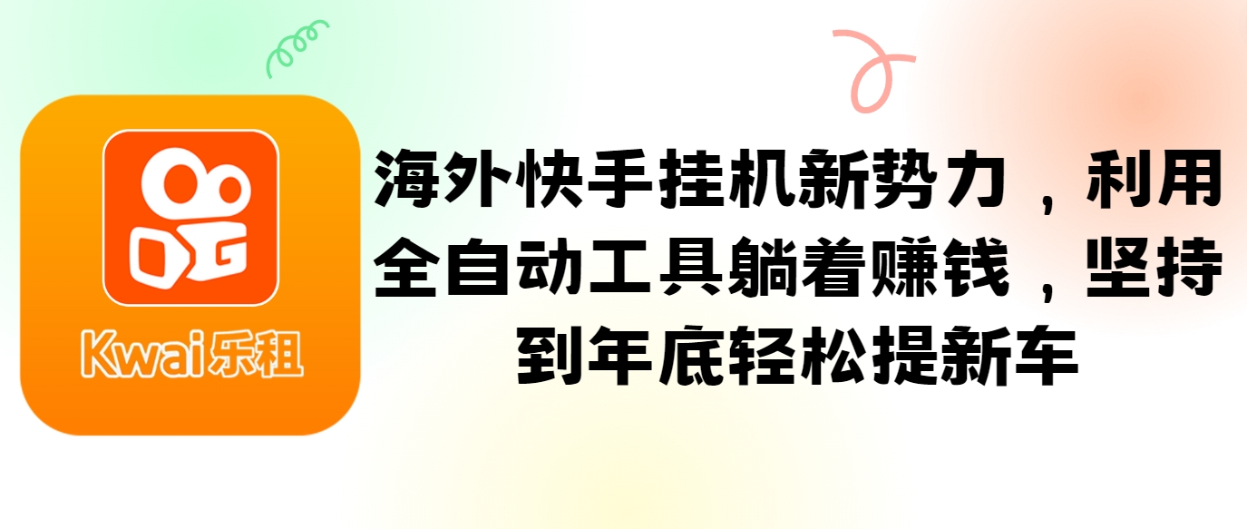 海外快手挂机新势力，利用全自动工具躺着赚钱，坚持到年底轻松提新车-云创项目库