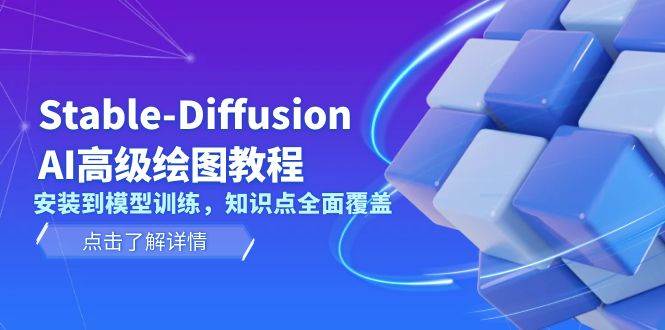 Stable Diffusion AI高级绘图教程，安装到模型训练，知识点全面覆盖-云创项目库