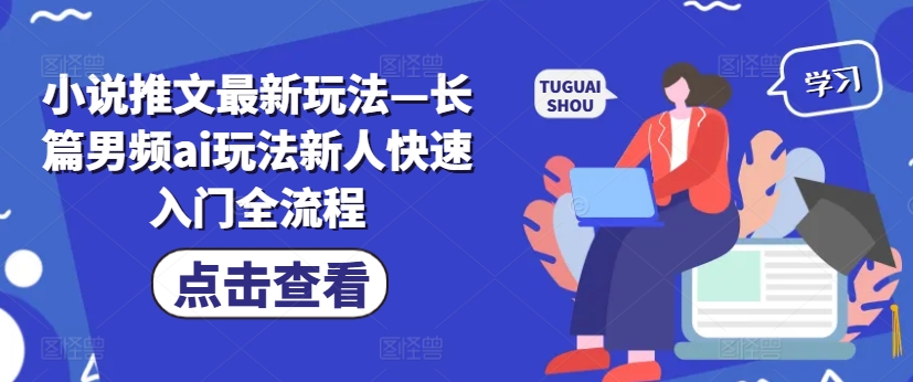 小说推文最新玩法—长篇男频ai玩法新人快速入门全流程-云创项目库